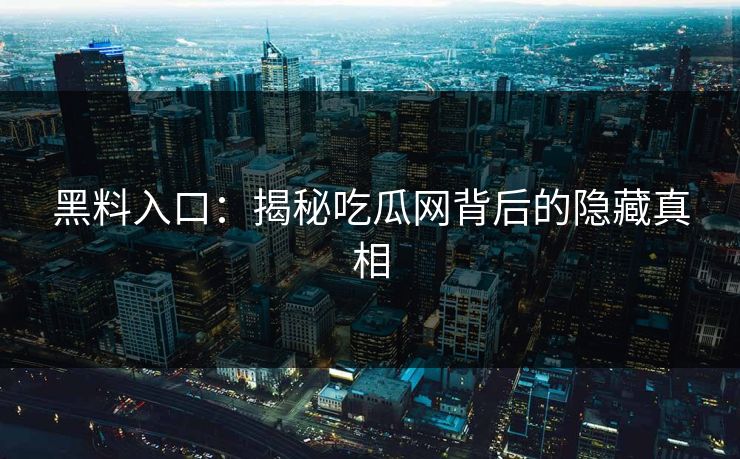 黑料入口：揭秘吃瓜网背后的隐藏真相
