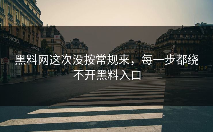 黑料网这次没按常规来，每一步都绕不开黑料入口