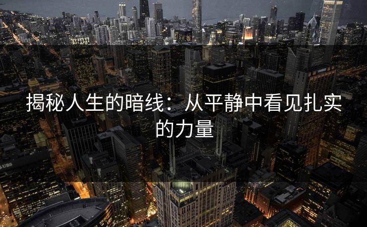 揭秘人生的暗线：从平静中看见扎实的力量
